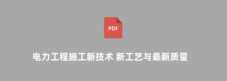 电力工程施工新技术 新工艺与最新质量检验标准实用手册